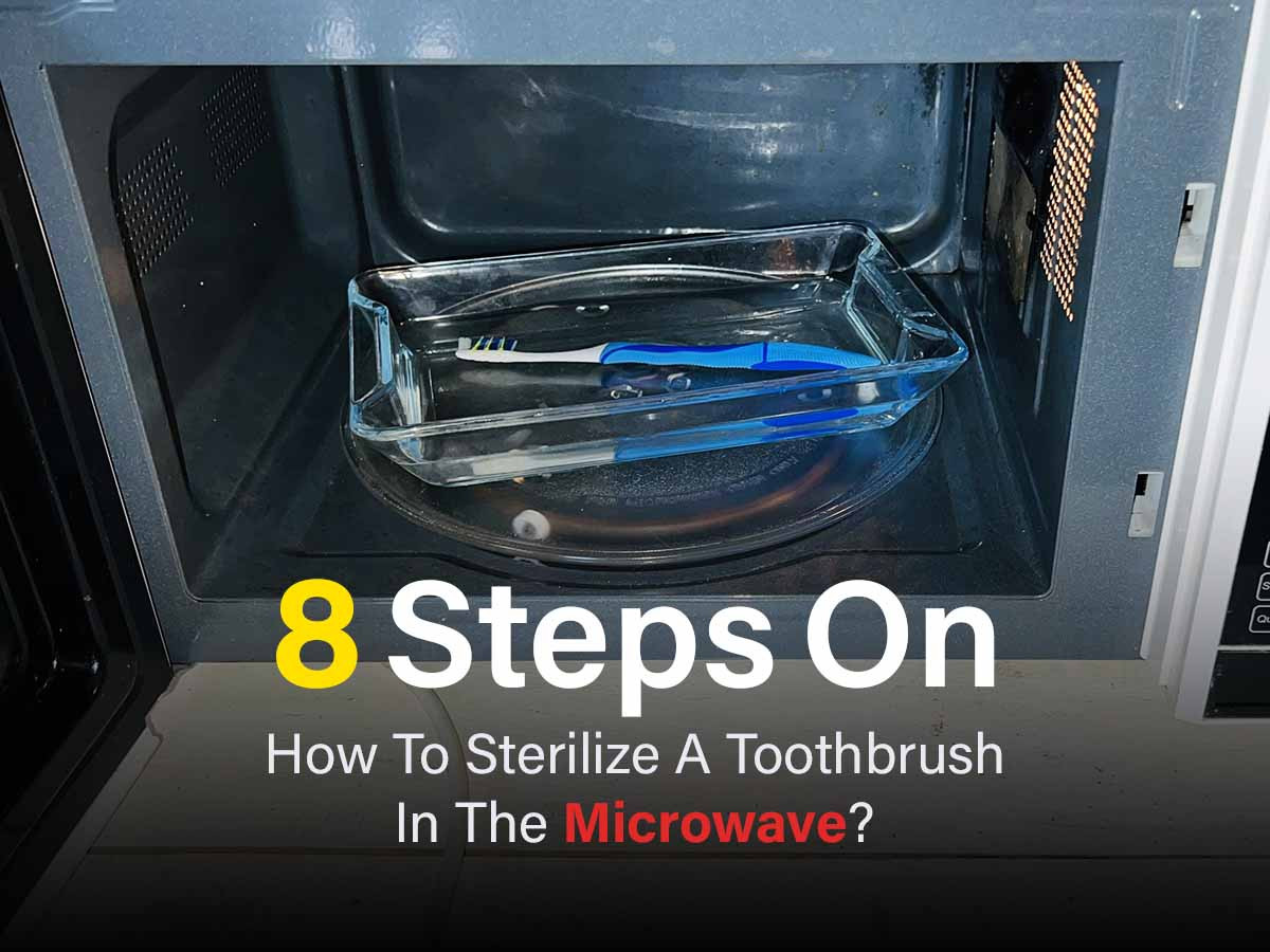 8 Steps On How To Sterilize A Toothbrush In The Microwave?
